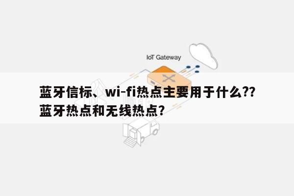 蓝牙信标、wi-fi热点主要用于什么??蓝牙热点和无线热点?-第1张图片 蓝牙信标、wi-fi热点主要用于什么??蓝牙热点和无线热点?-第1张图片