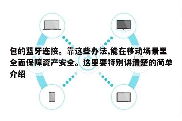包的蓝牙连接。靠这些办法,能在移动场景里全面保障资产安全。这里要特别讲清楚的简单介绍-第1张图片