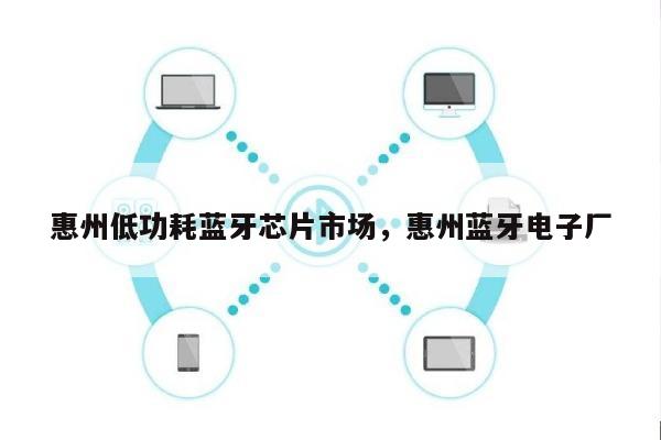 惠州低功耗蓝牙芯片市场，惠州蓝牙电子厂-第1张图片