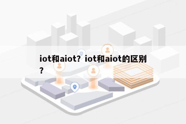 iot和aiot？iot和aiot的区别？-第1张图片