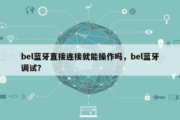 bel蓝牙直接连接就能操作吗，bel蓝牙调试？-第1张图片