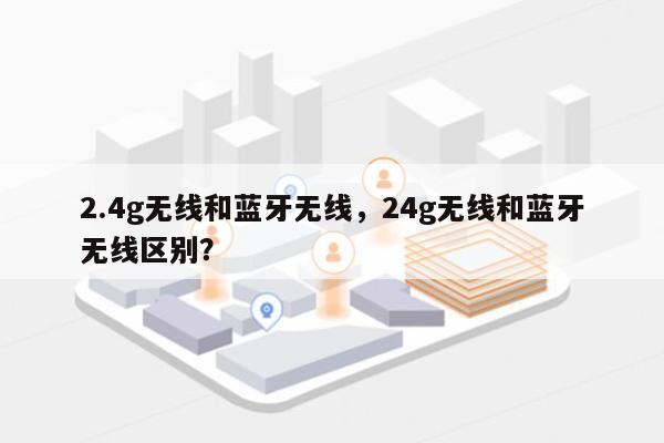 2.4g无线和蓝牙无线，24g无线和蓝牙无线区别？-第1张图片