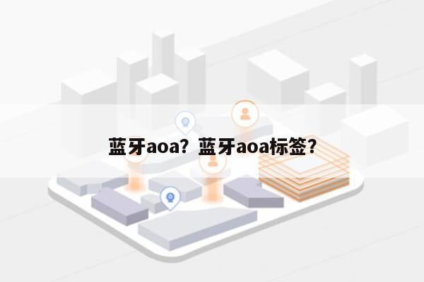 蓝牙aoa？蓝牙aoa标签？-第1张图片