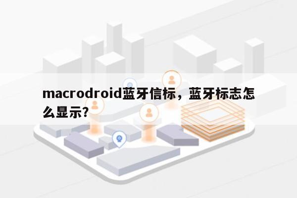 macrodroid蓝牙信标,蓝牙标志怎么显示?-第1张图片 macrodroid蓝牙信标,蓝牙标志怎么显示?-第1张图片