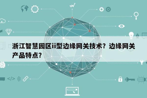 浙江智慧园区ii型边缘网关技术?边缘网关产品特点?-第1张图片 浙江智慧园区ii型边缘网关技术?边缘网关产品特点?-第1张图片
