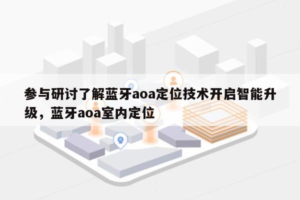参与研讨了解蓝牙aoa定位技术开启智能升级，蓝牙aoa室内定位-第1张图片