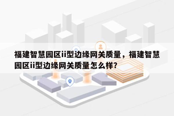 福建智慧园区ii型边缘网关质量,福建智慧园区ii型边缘网关质量怎么样?-第1张图片 福建智慧园区ii型边缘网关质量,福建智慧园区ii型边缘网关质量怎么样?-第1张图片