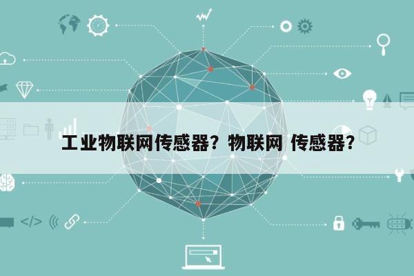 工业物联网传感器？物联网 传感器？-第1张图片