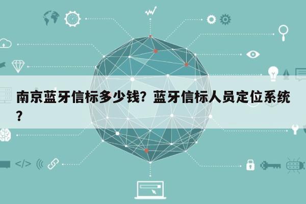 南京蓝牙信标多少钱？蓝牙信标人员定位系统？-第1张图片