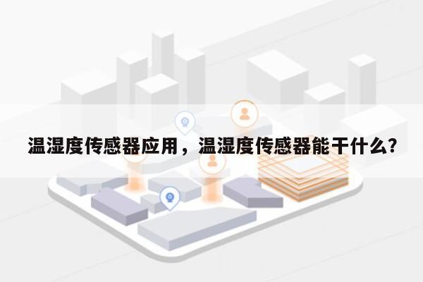 温湿度传感器应用，温湿度传感器能干什么？-第1张图片