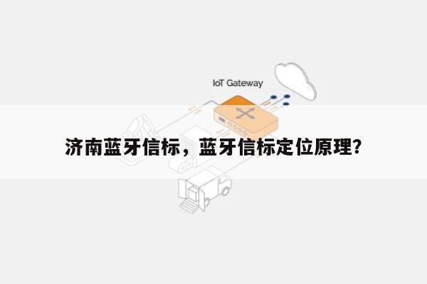 济南蓝牙信标,蓝牙信标定位原理?-第1张图片 济南蓝牙信标,蓝牙信标定位原理?-第1张图片