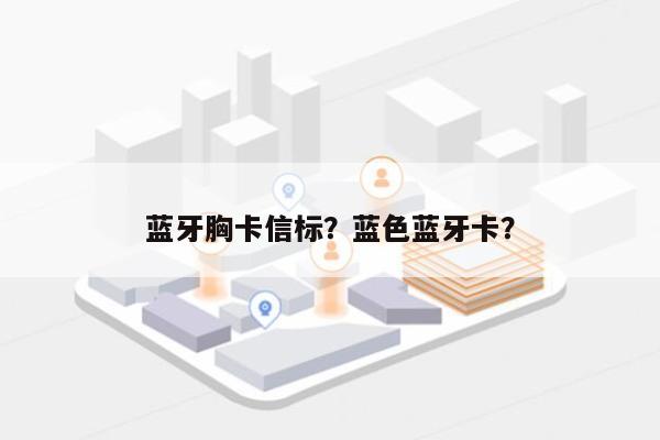 蓝牙胸卡信标?蓝色蓝牙卡?-第1张图片 蓝牙胸卡信标?蓝色蓝牙卡?-第1张图片