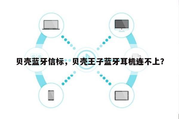贝壳蓝牙信标，贝壳王子蓝牙耳机连不上？-第1张图片