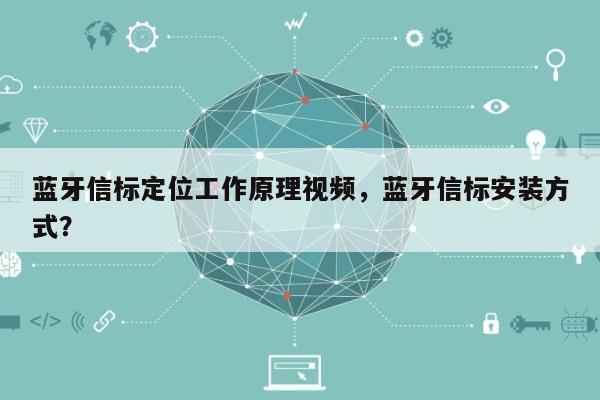 蓝牙信标定位工作原理视频,蓝牙信标安装方式?-第1张图片 蓝牙信标定位工作原理视频,蓝牙信标安装方式?-第1张图片