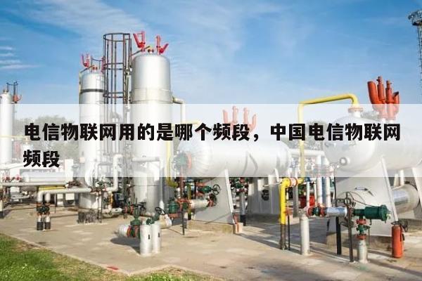 电信物联网用的是哪个频段，中国电信物联网频段-第1张图片