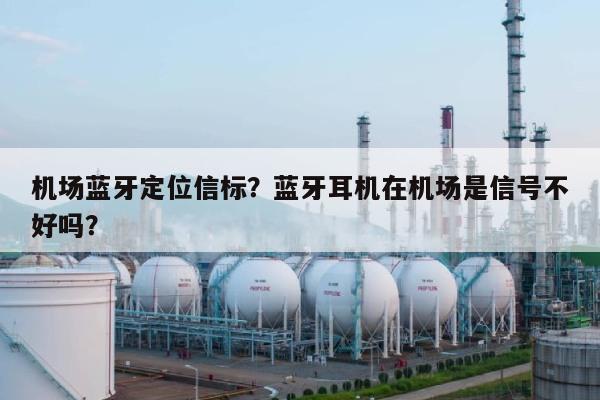 机场蓝牙定位信标？蓝牙耳机在机场是信号不好吗？-第1张图片