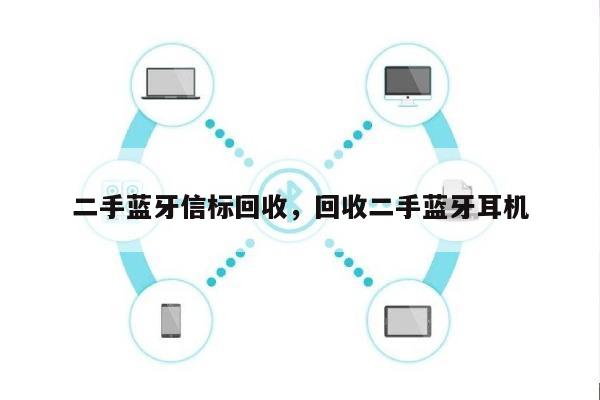 二手蓝牙信标回收，回收二手蓝牙耳机-第1张图片