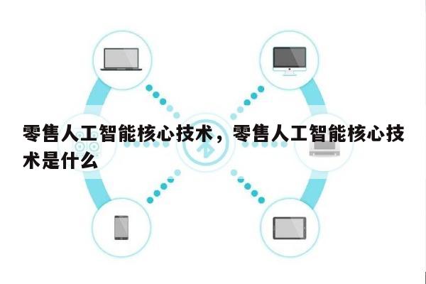 零售人工智能核心技术，零售人工智能核心技术是什么-第1张图片