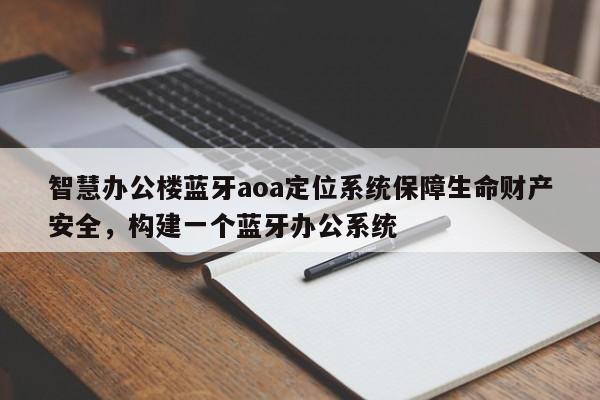 智慧办公楼蓝牙aoa定位系统保障生命财产安全，构建一个蓝牙办公系统-第1张图片