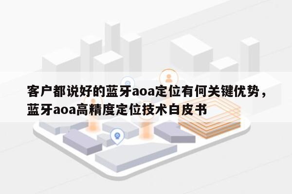 客户都说好的蓝牙aoa定位有何关键优势，蓝牙aoa高精度定位技术白皮书-第1张图片