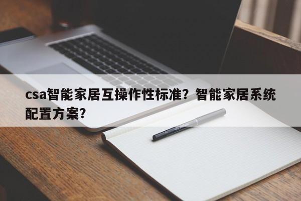 csa智能家居互操作性标准？智能家居系统配置方案？-第1张图片