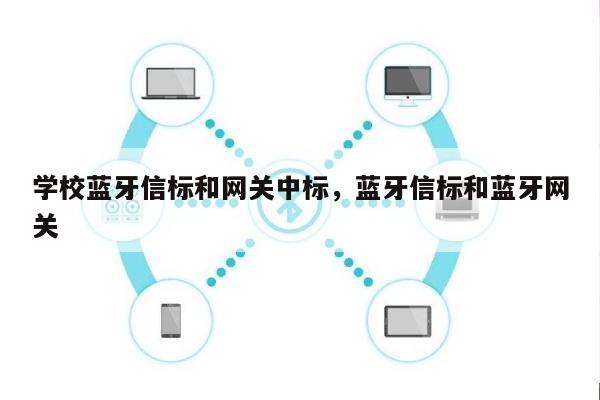 学校蓝牙信标和网关中标，蓝牙信标和蓝牙网关-第1张图片