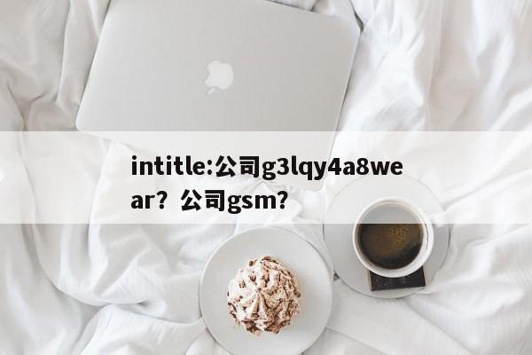intitle:公司g3lqy4a8wear？公司gsm？-第1张图片