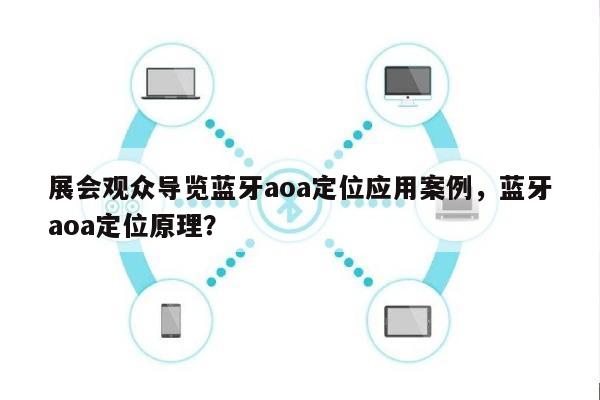 展会观众导览蓝牙aoa定位应用案例，蓝牙aoa定位原理？-第1张图片