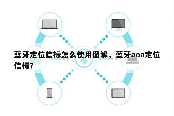 蓝牙定位信标怎么使用图解，蓝牙aoa定位信标？-第1张图片
