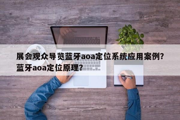 展会观众导览蓝牙aoa定位系统应用案例？蓝牙aoa定位原理？-第1张图片