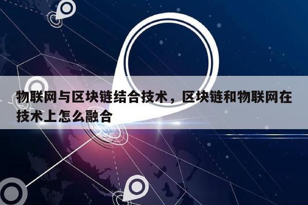 物联网与区块链结合技术，区块链和物联网在技术上怎么融合-第1张图片