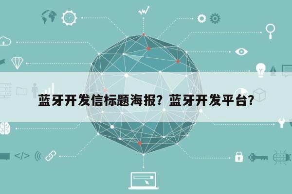 蓝牙开发信标题海报？蓝牙开发平台？-第1张图片
