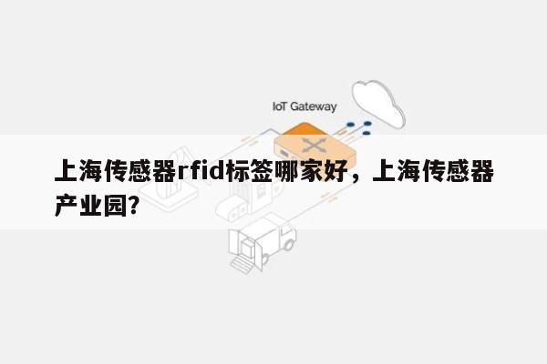 上海传感器rfid标签哪家好，上海传感器产业园？-第1张图片