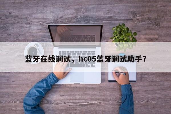 蓝牙在线调试，hc05蓝牙调试助手？-第1张图片