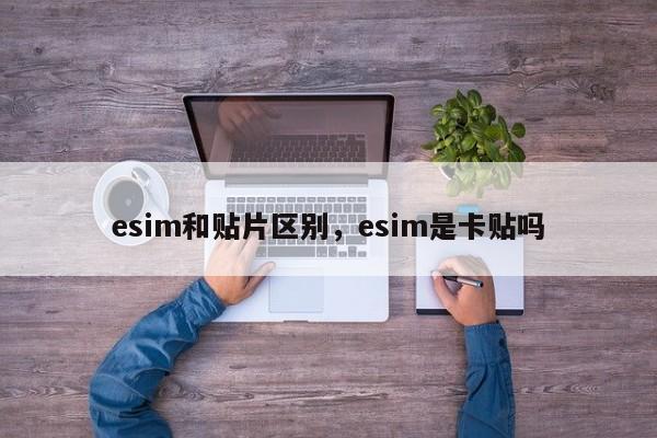 esim和贴片区别，esim是卡贴吗-第1张图片
