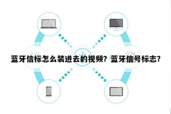 蓝牙信标怎么装进去的视频？蓝牙信号标志？-第1张图片