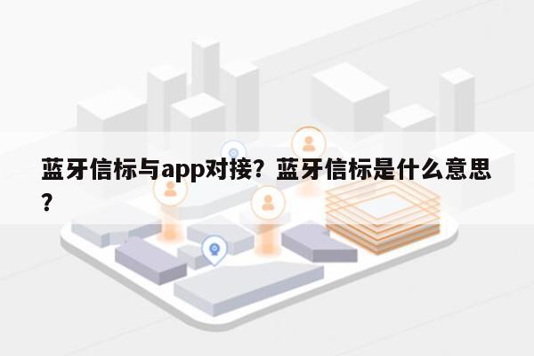 蓝牙信标与app对接？蓝牙信标是什么意思？-第1张图片