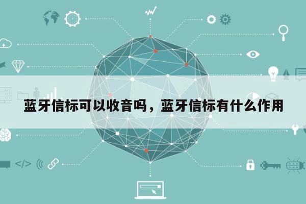 蓝牙信标可以收音吗，蓝牙信标有什么作用-第1张图片