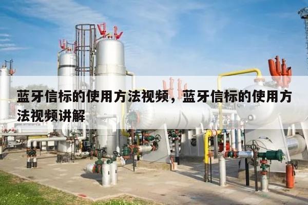 蓝牙信标的使用方法视频，蓝牙信标的使用方法视频讲解-第1张图片