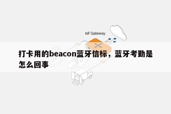 打卡用的beacon蓝牙信标，蓝牙考勤是怎么回事-第1张图片