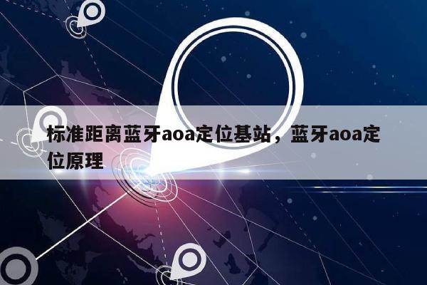 标准距离蓝牙aoa定位基站，蓝牙aoa定位原理-第1张图片