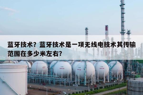 蓝牙技术？蓝牙技术是一项无线电技术其传输范围在多少米左右？-第1张图片