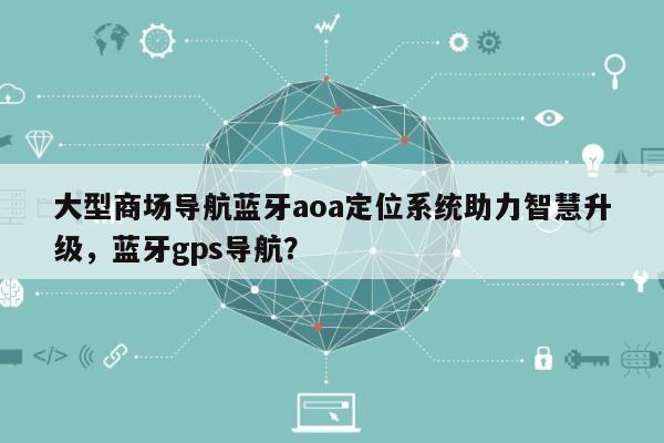 大型商场导航蓝牙aoa定位系统助力智慧升级，蓝牙gps导航？-第1张图片