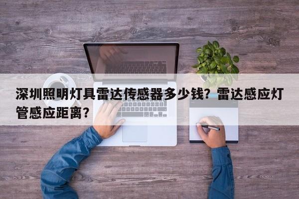 深圳照明灯具雷达传感器多少钱？雷达感应灯管感应距离？-第1张图片