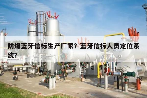 防爆蓝牙信标生产厂家？蓝牙信标人员定位系统？-第1张图片