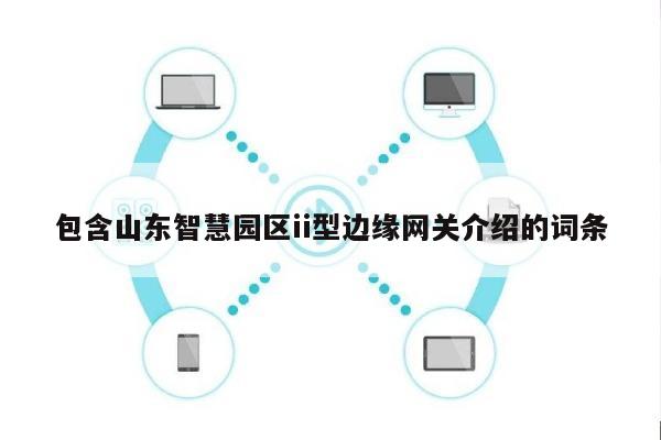 包含山东智慧园区ii型边缘网关介绍的词条-第1张图片