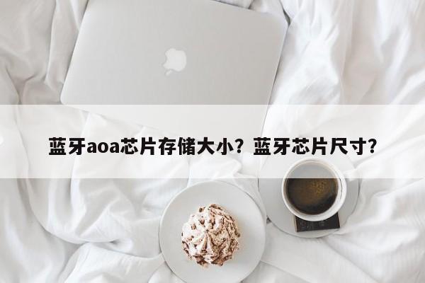 蓝牙aoa芯片存储大小？蓝牙芯片尺寸？-第1张图片