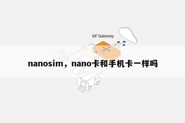 nanosim，nano卡和手机卡一样吗-第1张图片