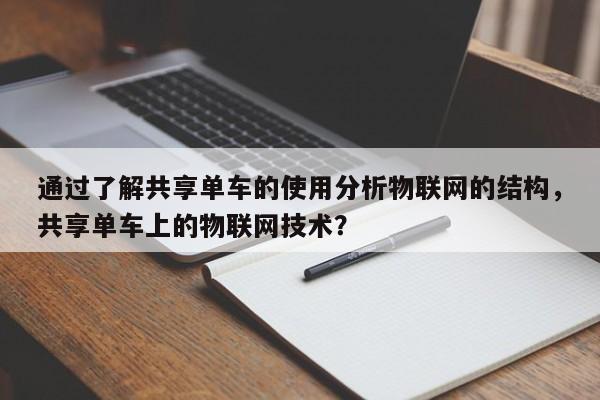 通过了解共享单车的使用分析物联网的结构，共享单车上的物联网技术？-第1张图片