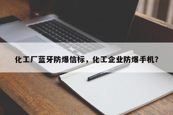 化工厂蓝牙防爆信标，化工企业防爆手机？-第1张图片